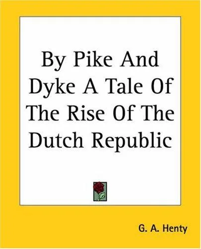 By Pike And Dyke A Tale Of The Rise Of The Dutch Republic